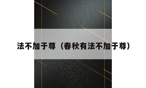 法不加于尊（春秋有法不加于尊）