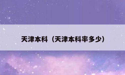 天津本科（天津本科率多少）