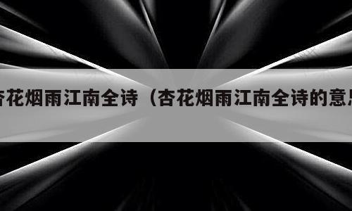 杏花烟雨江南全诗（杏花烟雨江南全诗的意思）