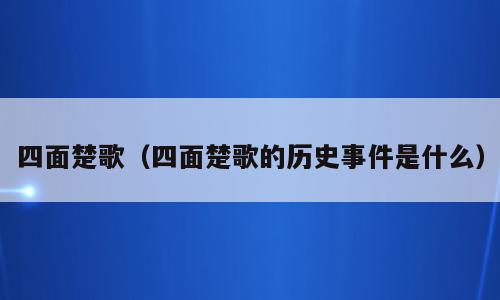 四面楚歌（四面楚歌的历史事件是什么）