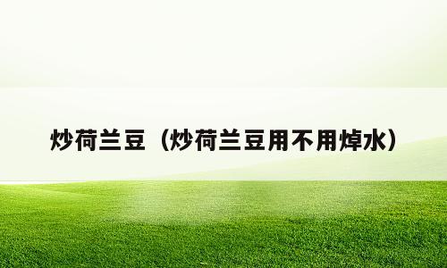 炒荷兰豆（炒荷兰豆用不用焯水）