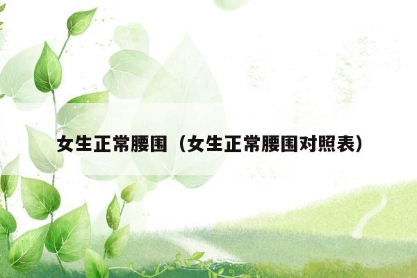 女生正常腰围（女生正常腰围对照表）