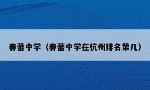春蕾中学（春蕾中学在杭州排名第几）