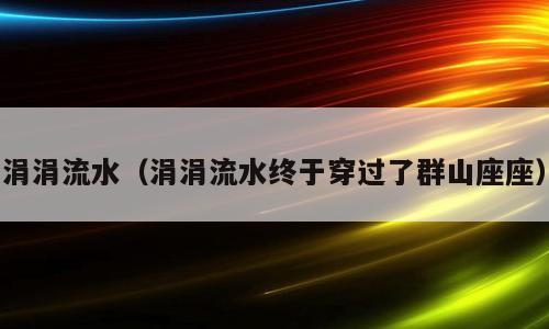 涓涓流水（涓涓流水终于穿过了群山座座）