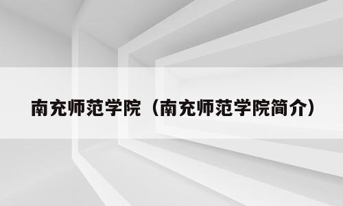 南充师范学院（南充师范学院简介）