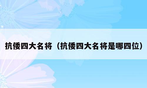 抗倭四大名将（抗倭四大名将是哪四位）