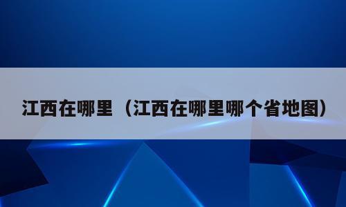 江西在哪里（江西在哪里哪个省地图）