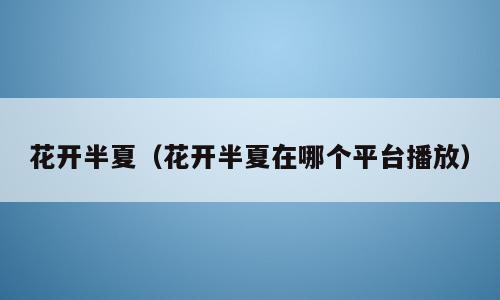 花开半夏（花开半夏在哪个平台播放）