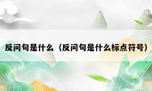 反问句是什么（反问句是什么标点符号）