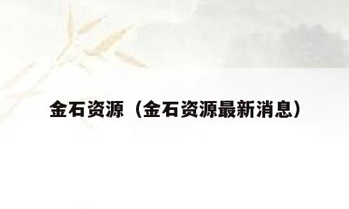 金石资源（金石资源最新消息）