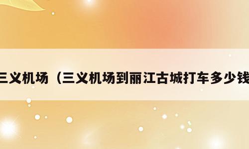 三义机场（三义机场到丽江古城打车多少钱）
