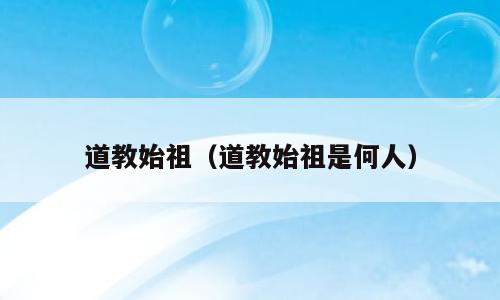 道教始祖（道教始祖是何人）