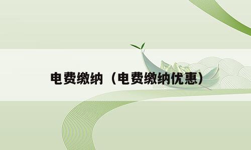 电费缴纳（电费缴纳优惠）