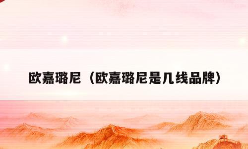 欧嘉璐尼（欧嘉璐尼是几线品牌）