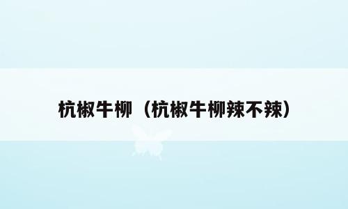 杭椒牛柳（杭椒牛柳辣不辣）