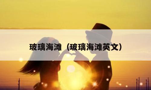 玻璃海滩（玻璃海滩英文）