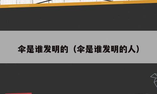 伞是谁发明的（伞是谁发明的人）