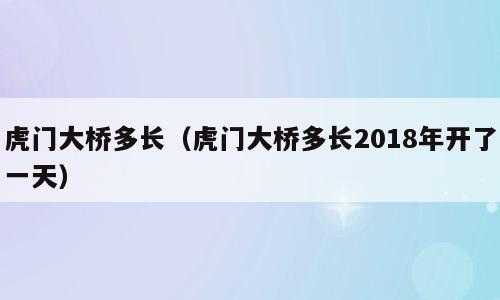 虎门大桥多长（虎门大桥多长2018年开了一天）