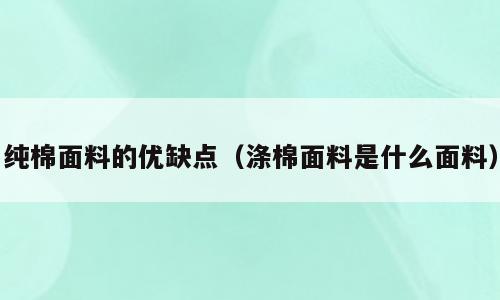 纯棉面料的优缺点（涤棉面料是什么面料）