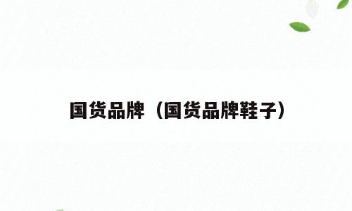国货品牌（国货品牌鞋子）