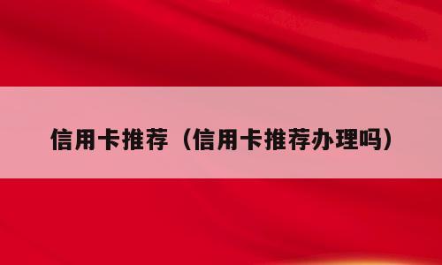 信用卡推荐（信用卡推荐办理吗）