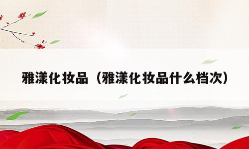雅漾化妆品（雅漾化妆品什么档次）