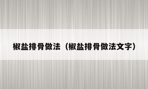 椒盐排骨做法（椒盐排骨做法文字）