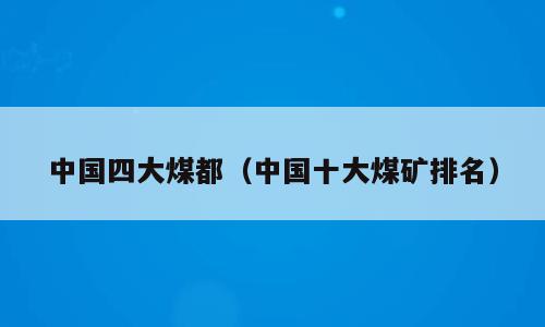 中国四大煤都（中国十大煤矿排名）