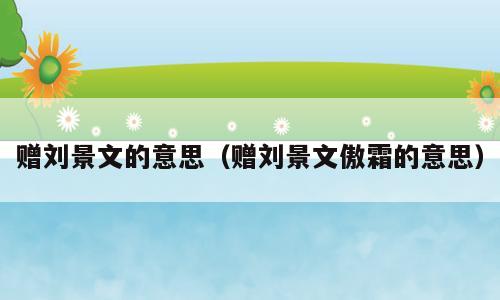赠刘景文的意思（赠刘景文傲霜的意思）