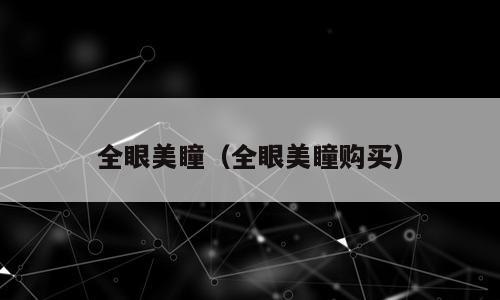 全眼美瞳（全眼美瞳购买）