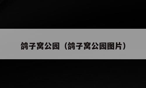 鸽子窝公园（鸽子窝公园图片）