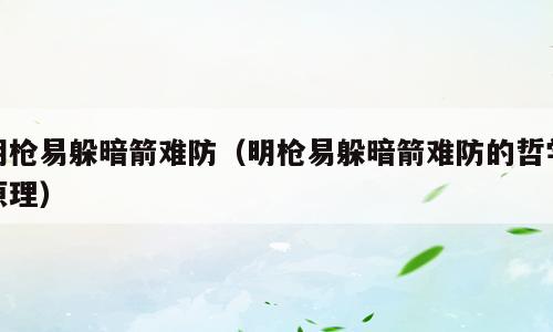 明枪易躲暗箭难防（明枪易躲暗箭难防的哲学原理）