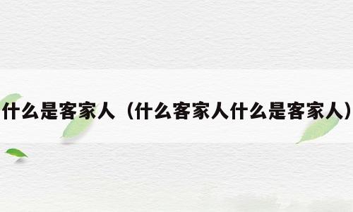 什么是客家人（什么客家人什么是客家人）