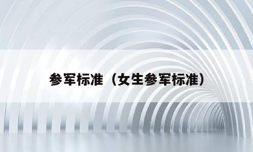 参军标准（女生参军标准）