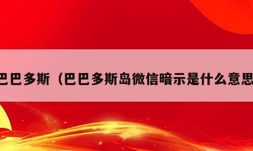 巴巴多斯（巴巴多斯岛微信暗示是什么意思）