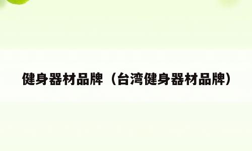 健身器材品牌（台湾健身器材品牌）