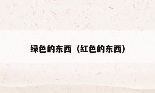 绿色的东西（红色的东西）