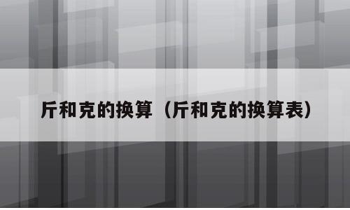 斤和克的换算（斤和克的换算表）