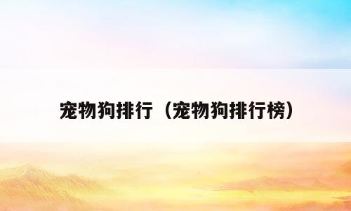 宠物狗排行（宠物狗排行榜）