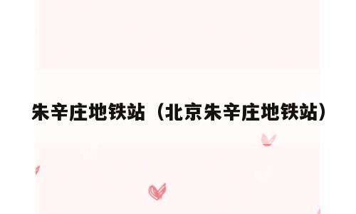 朱辛庄地铁站（北京朱辛庄地铁站）