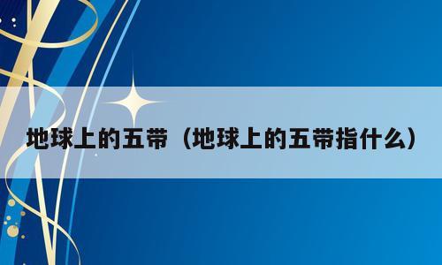地球上的五带（地球上的五带指什么）
