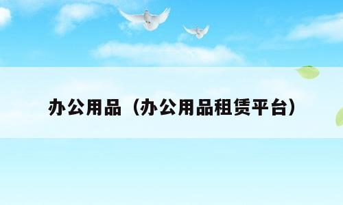 办公用品（办公用品租赁平台）