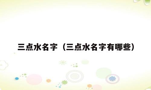 三点水名字（三点水名字有哪些）