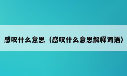 感叹什么意思（感叹什么意思解释词语）