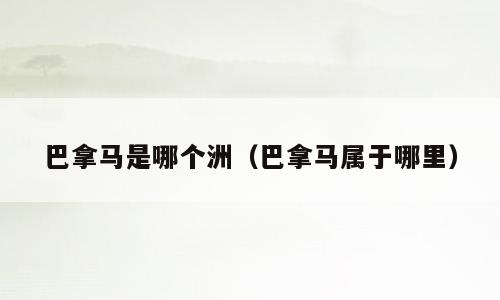 巴拿马是哪个洲（巴拿马属于哪里）