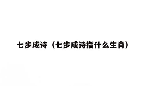 七步成诗（七步成诗指什么生肖）