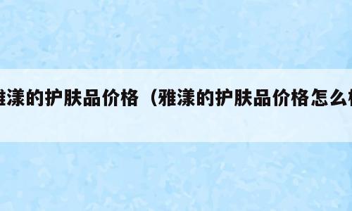 雅漾的护肤品价格（雅漾的护肤品价格怎么样）