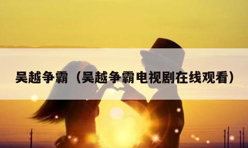吴越争霸（吴越争霸电视剧在线观看）