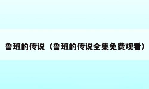 鲁班的传说（鲁班的传说全集免费观看）