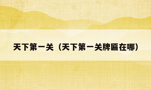 天下第一关（天下第一关牌匾在哪）